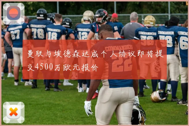 曼联与埃德森达成个人协议即将提交4500万欧元报价