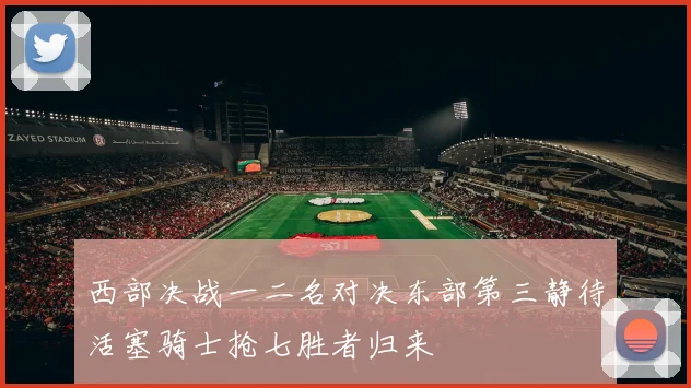 西部决战一二名对决东部第三静待活塞骑士抢七胜者归来