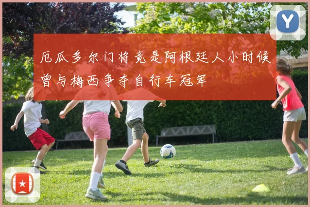 厄瓜多尔门将竟是阿根廷人小时候曾与梅西争夺自行车冠军