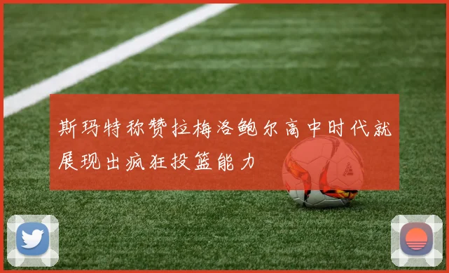 斯玛特称赞拉梅洛鲍尔高中时代就展现出疯狂投篮能力