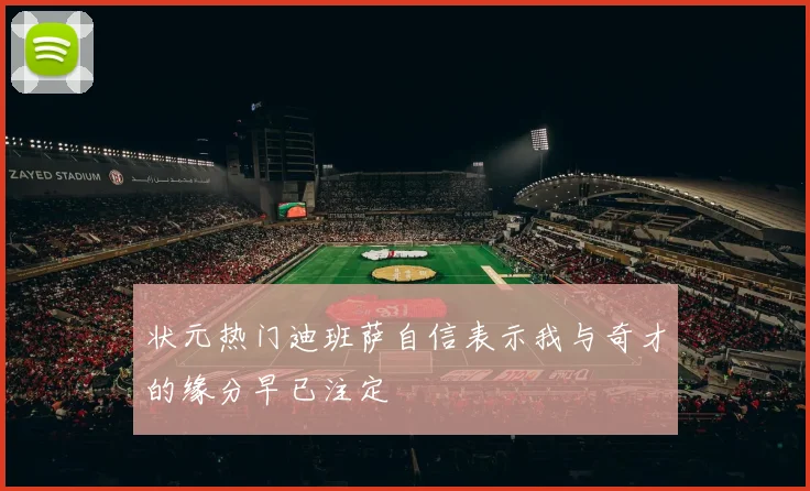 状元热门迪班萨自信表示我与奇才的缘分早已注定
