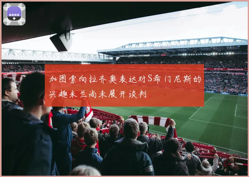 加图索向拉齐奥表达对S希门尼斯的兴趣米兰尚未展开谈判