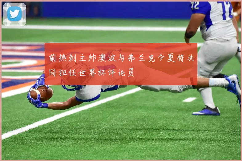 前热刺主帅澳波与弗兰克今夏将共同担任世界杯评论员