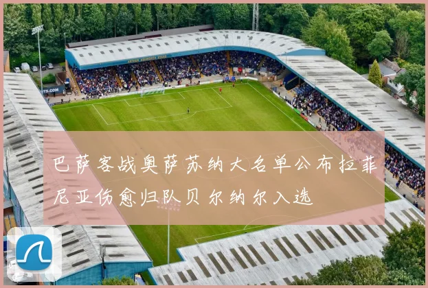 巴萨客战奥萨苏纳大名单公布拉菲尼亚伤愈归队贝尔纳尔入选